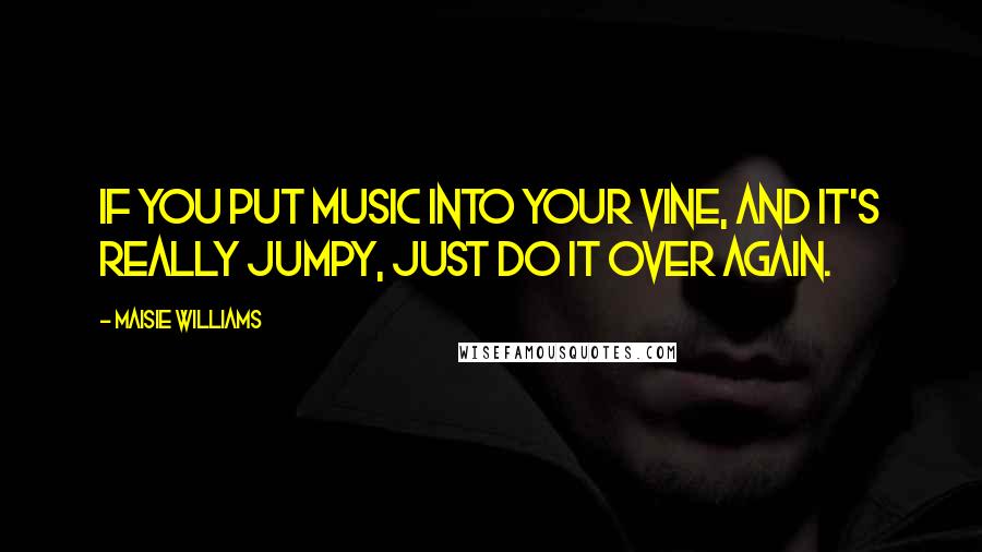 Maisie Williams Quotes: If you put music into your Vine, and it's really jumpy, just do it over again.