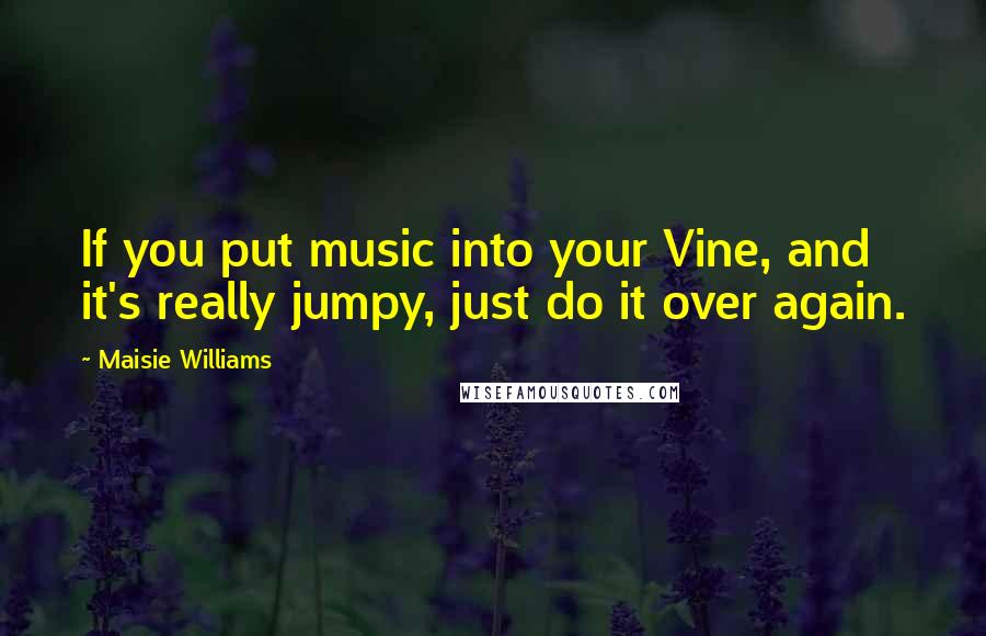 Maisie Williams Quotes: If you put music into your Vine, and it's really jumpy, just do it over again.