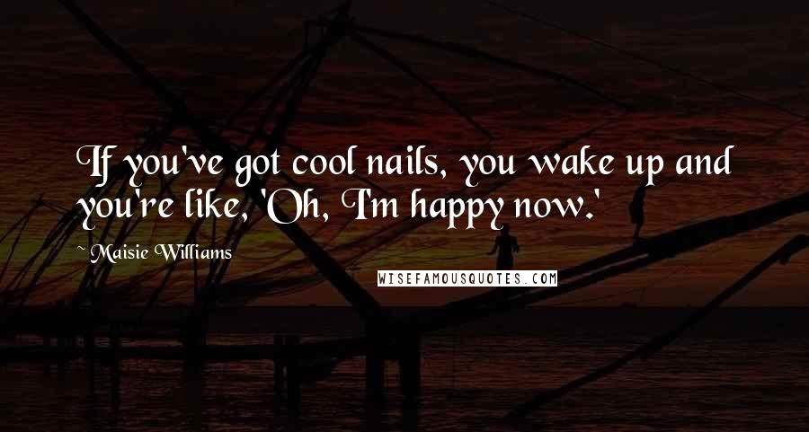 Maisie Williams Quotes: If you've got cool nails, you wake up and you're like, 'Oh, I'm happy now.'