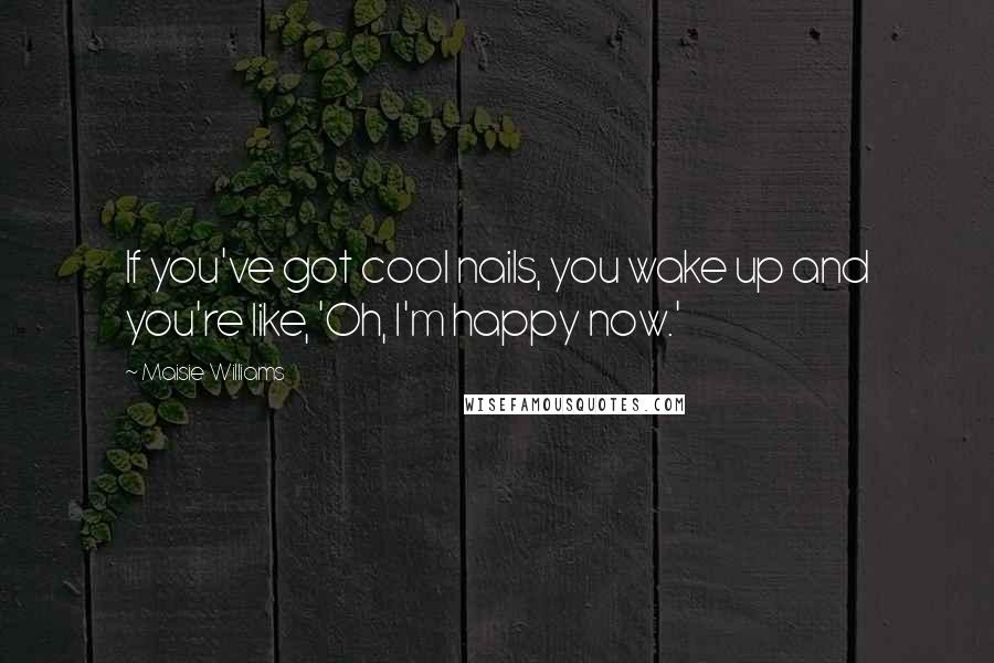 Maisie Williams Quotes: If you've got cool nails, you wake up and you're like, 'Oh, I'm happy now.'