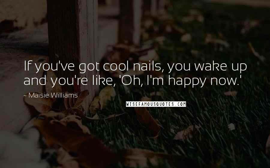 Maisie Williams Quotes: If you've got cool nails, you wake up and you're like, 'Oh, I'm happy now.'