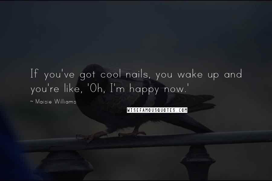 Maisie Williams Quotes: If you've got cool nails, you wake up and you're like, 'Oh, I'm happy now.'