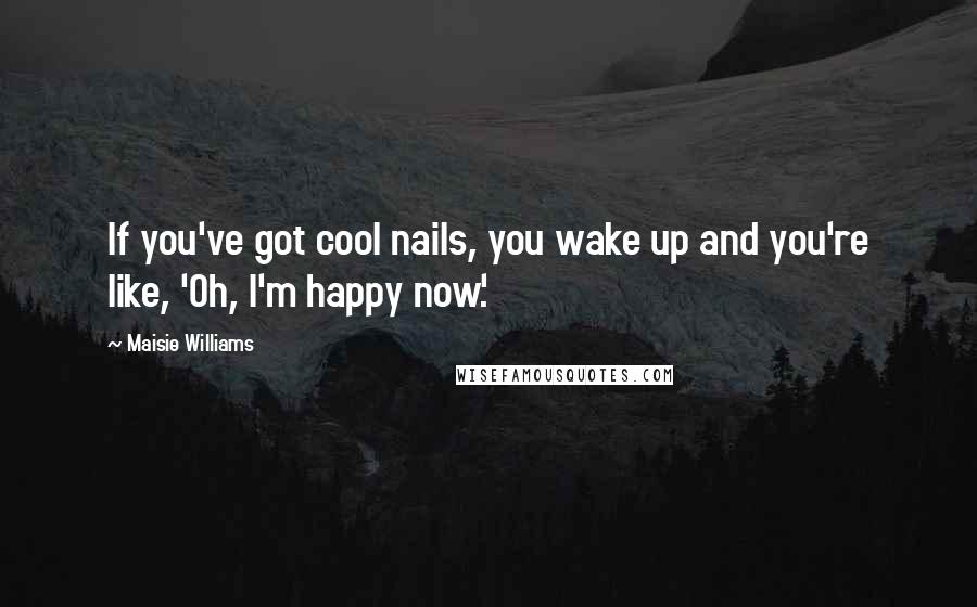 Maisie Williams Quotes: If you've got cool nails, you wake up and you're like, 'Oh, I'm happy now.'