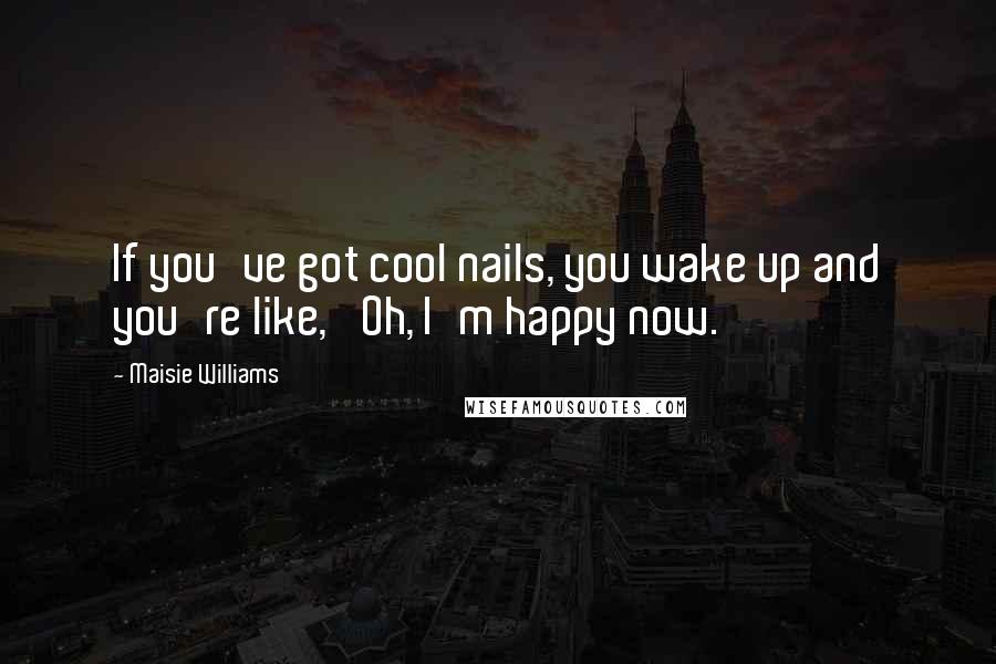 Maisie Williams Quotes: If you've got cool nails, you wake up and you're like, 'Oh, I'm happy now.'