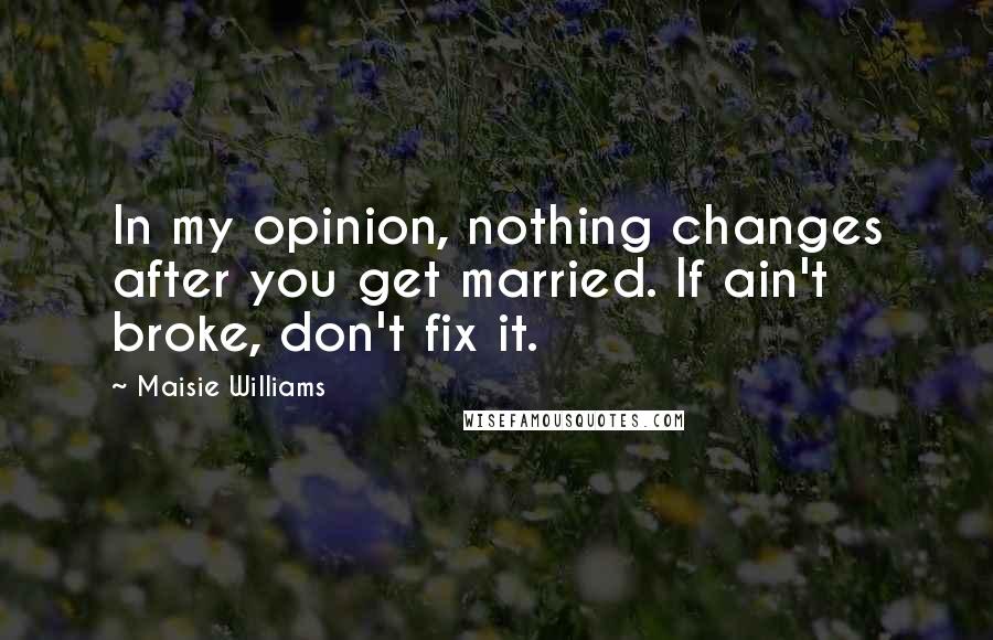 Maisie Williams Quotes: In my opinion, nothing changes after you get married. If ain't broke, don't fix it.
