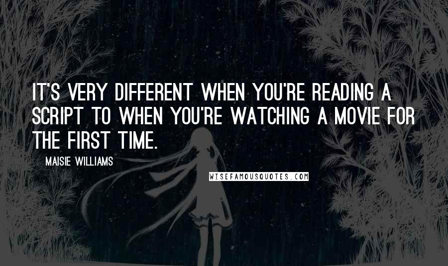 Maisie Williams Quotes: It's very different when you're reading a script to when you're watching a movie for the first time.