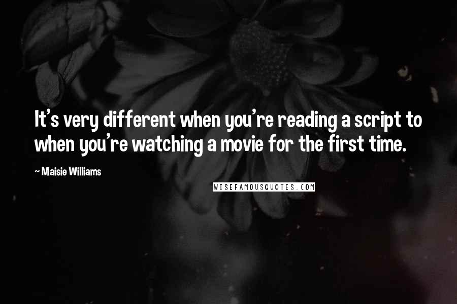 Maisie Williams Quotes: It's very different when you're reading a script to when you're watching a movie for the first time.