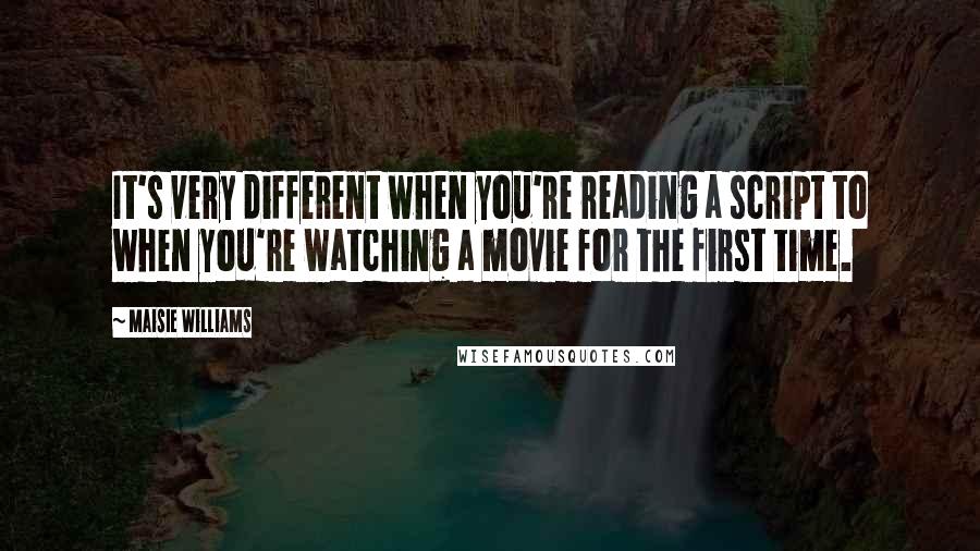 Maisie Williams Quotes: It's very different when you're reading a script to when you're watching a movie for the first time.