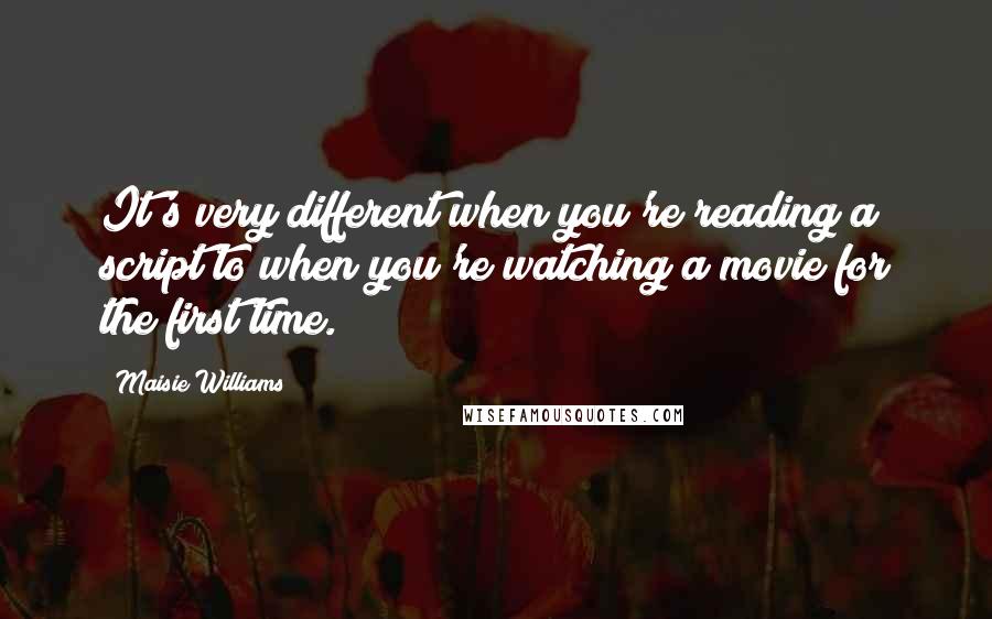 Maisie Williams Quotes: It's very different when you're reading a script to when you're watching a movie for the first time.