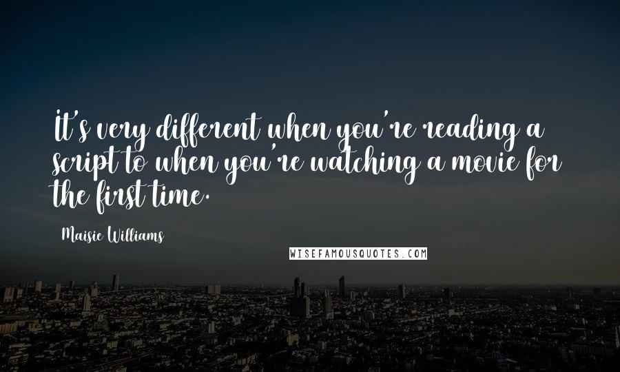 Maisie Williams Quotes: It's very different when you're reading a script to when you're watching a movie for the first time.