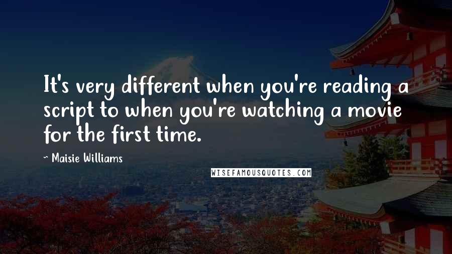 Maisie Williams Quotes: It's very different when you're reading a script to when you're watching a movie for the first time.