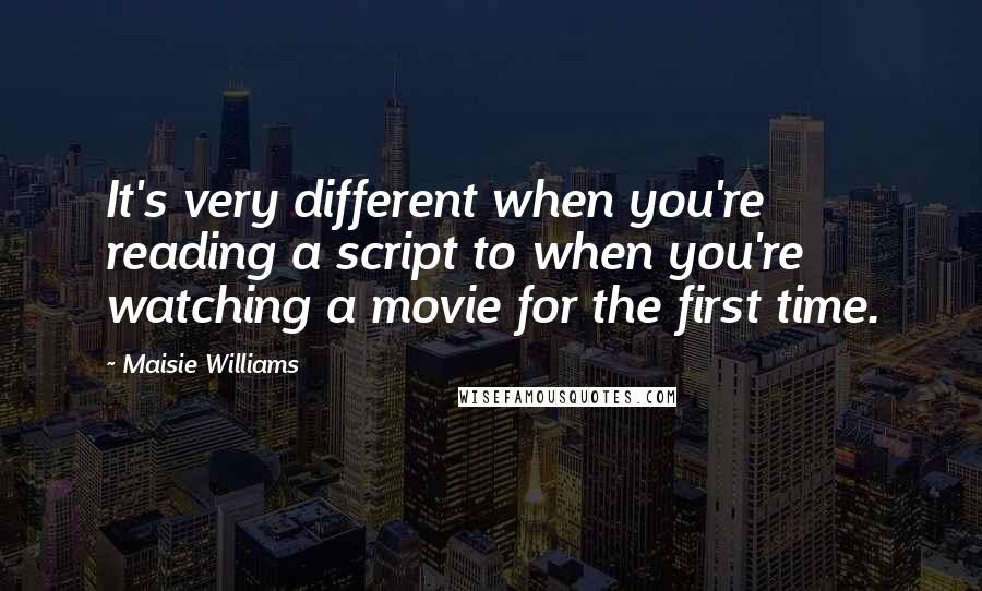 Maisie Williams Quotes: It's very different when you're reading a script to when you're watching a movie for the first time.