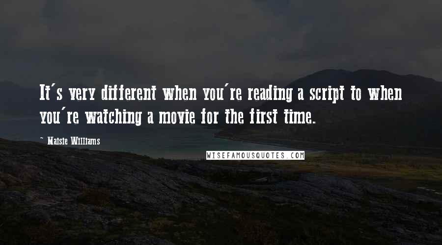 Maisie Williams Quotes: It's very different when you're reading a script to when you're watching a movie for the first time.