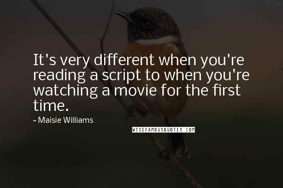 Maisie Williams Quotes: It's very different when you're reading a script to when you're watching a movie for the first time.