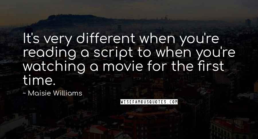 Maisie Williams Quotes: It's very different when you're reading a script to when you're watching a movie for the first time.