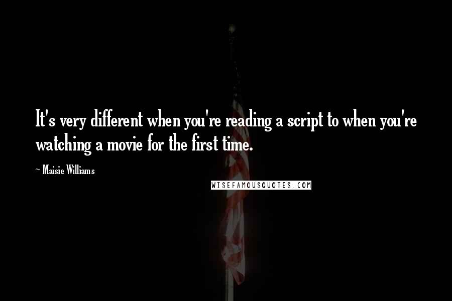 Maisie Williams Quotes: It's very different when you're reading a script to when you're watching a movie for the first time.