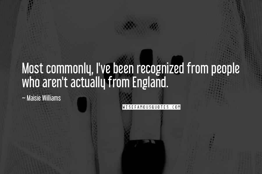 Maisie Williams Quotes: Most commonly, I've been recognized from people who aren't actually from England.