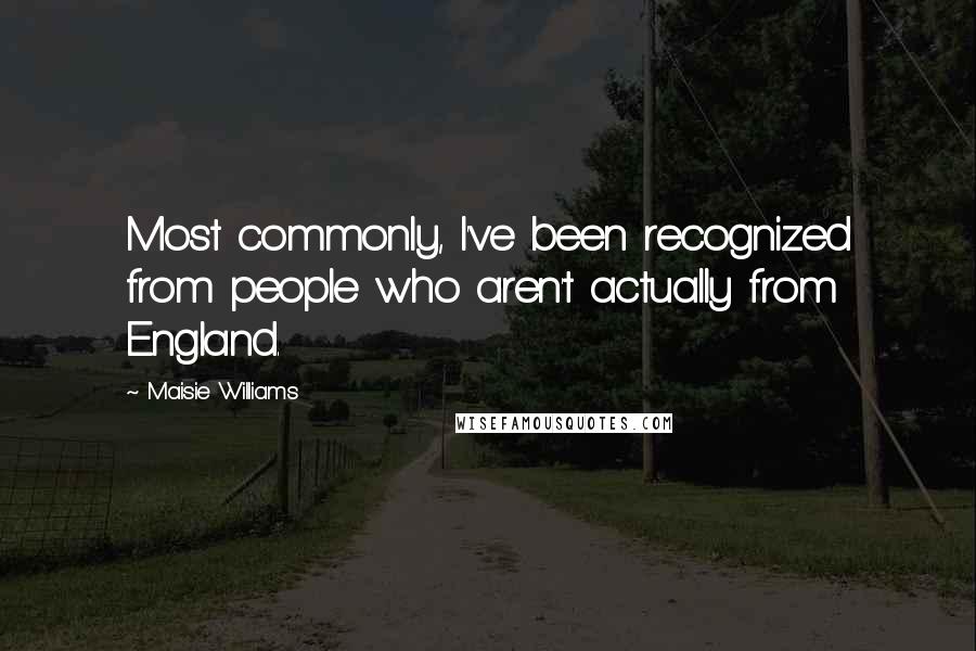 Maisie Williams Quotes: Most commonly, I've been recognized from people who aren't actually from England.