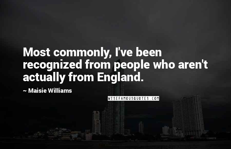 Maisie Williams Quotes: Most commonly, I've been recognized from people who aren't actually from England.