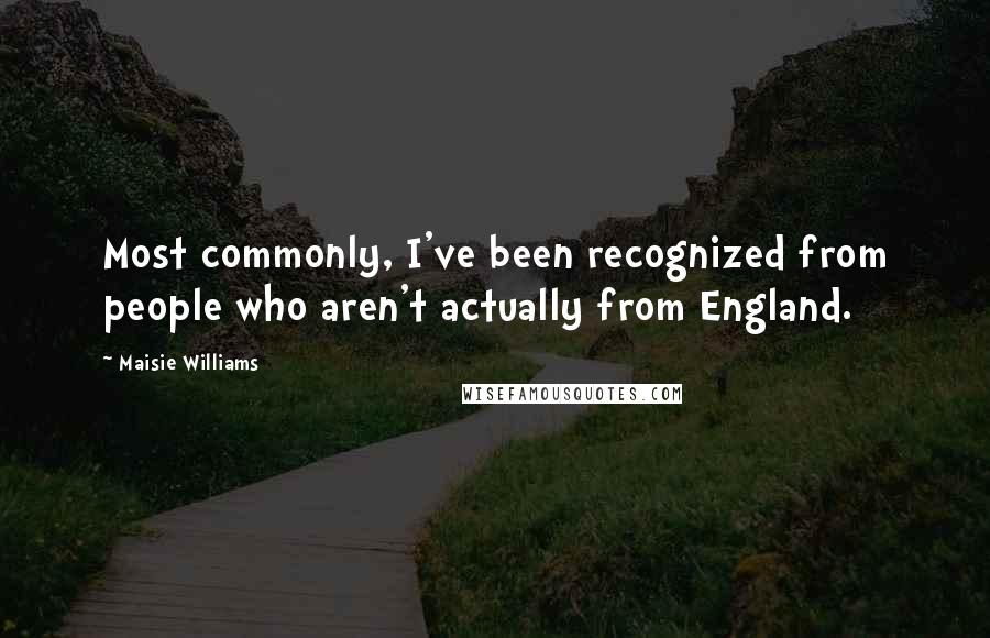 Maisie Williams Quotes: Most commonly, I've been recognized from people who aren't actually from England.