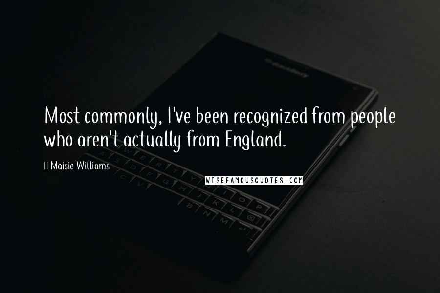 Maisie Williams Quotes: Most commonly, I've been recognized from people who aren't actually from England.