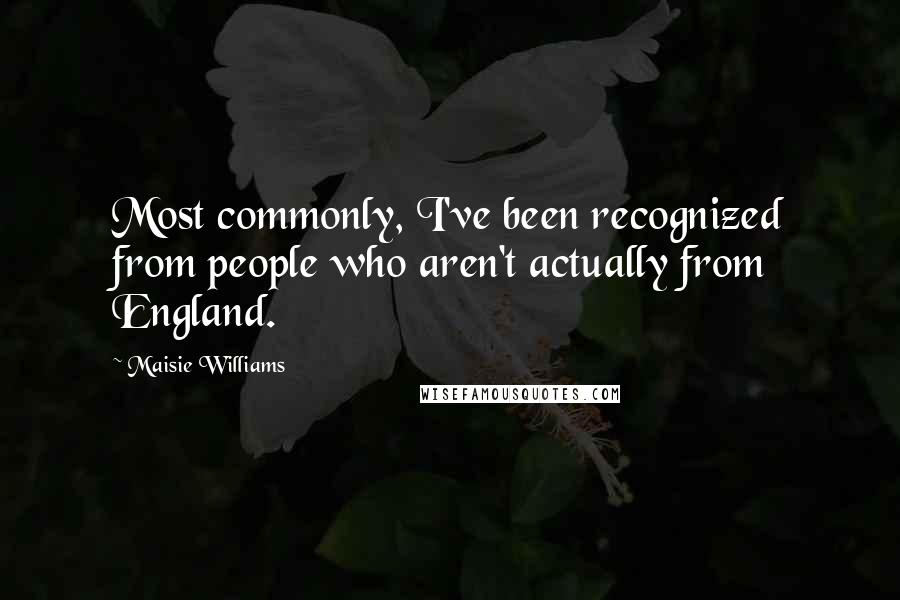 Maisie Williams Quotes: Most commonly, I've been recognized from people who aren't actually from England.