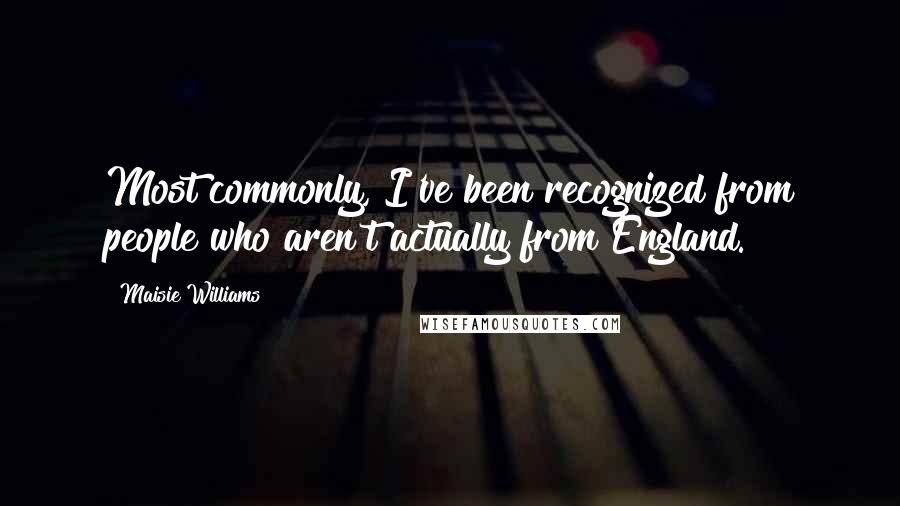 Maisie Williams Quotes: Most commonly, I've been recognized from people who aren't actually from England.