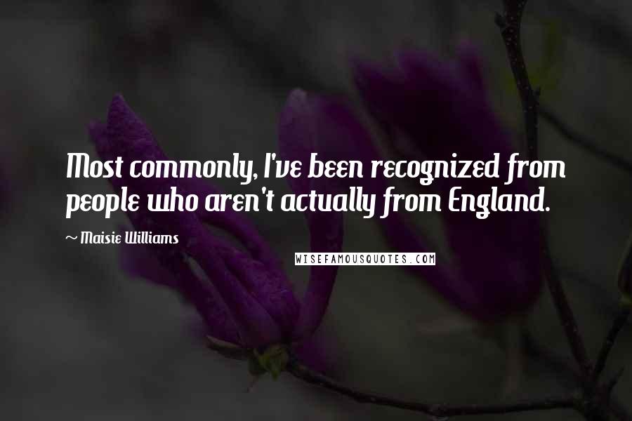Maisie Williams Quotes: Most commonly, I've been recognized from people who aren't actually from England.