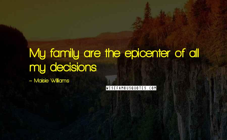 Maisie Williams Quotes: My family are the epicenter of all my decisions.