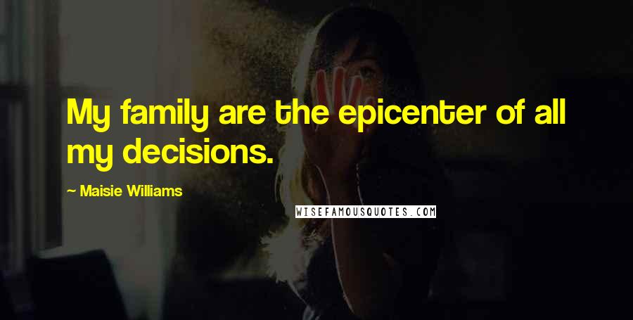 Maisie Williams Quotes: My family are the epicenter of all my decisions.