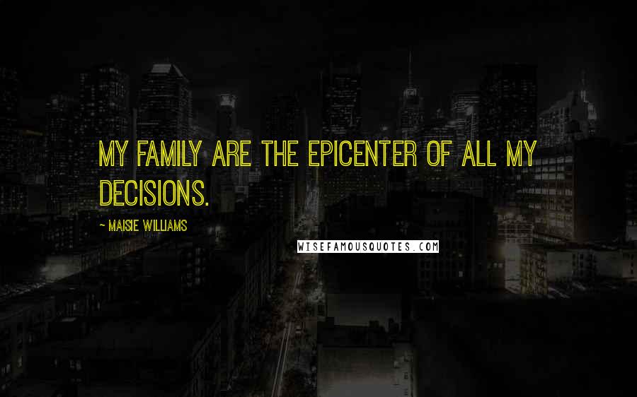 Maisie Williams Quotes: My family are the epicenter of all my decisions.