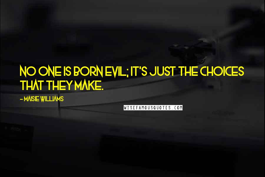 Maisie Williams Quotes: No one is born evil; it's just the choices that they make.