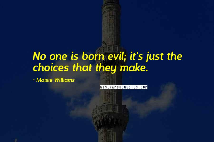 Maisie Williams Quotes: No one is born evil; it's just the choices that they make.