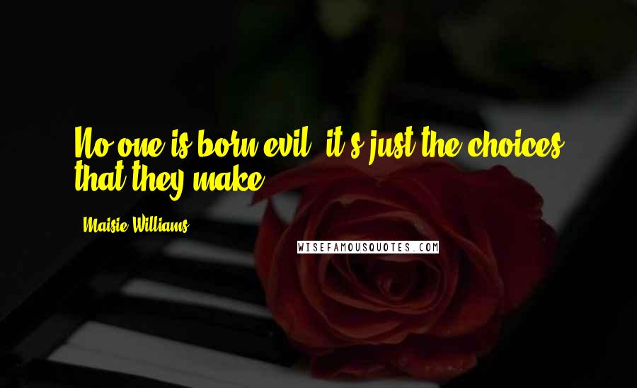 Maisie Williams Quotes: No one is born evil; it's just the choices that they make.