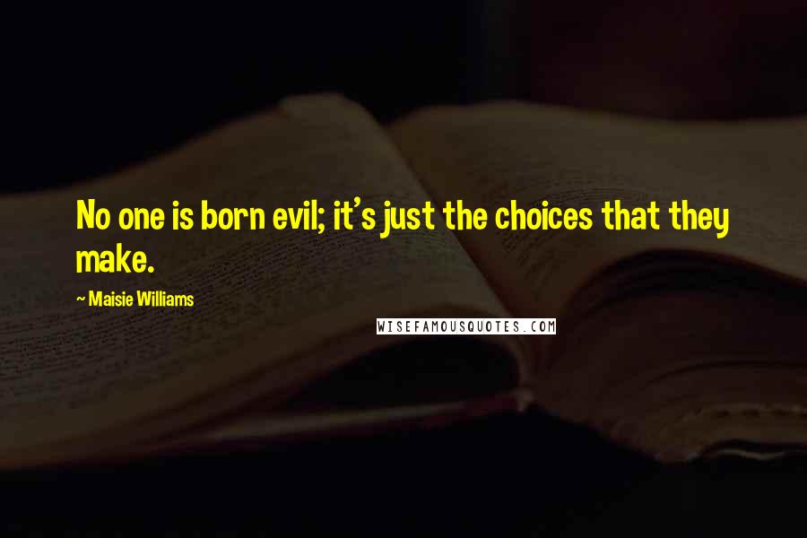 Maisie Williams Quotes: No one is born evil; it's just the choices that they make.