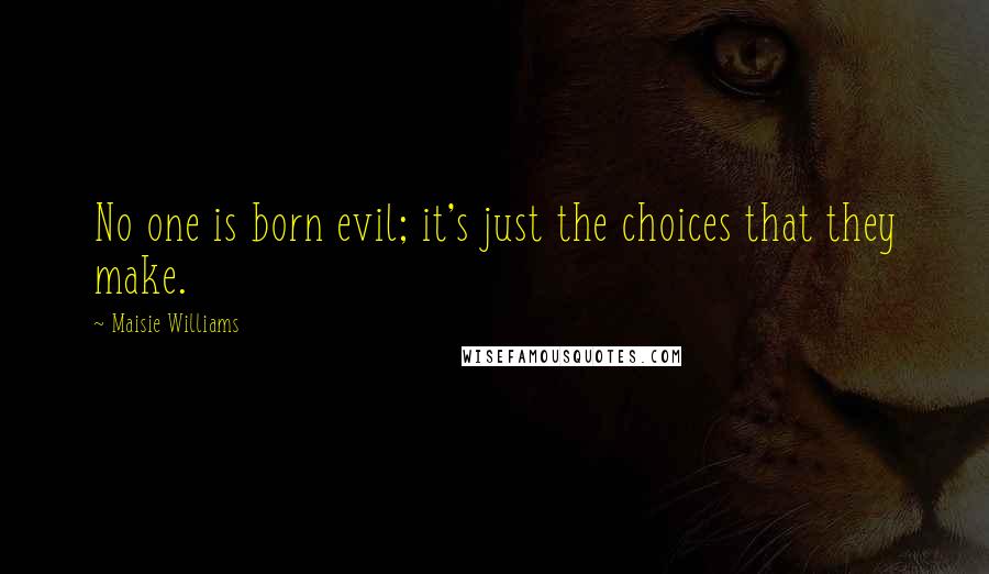 Maisie Williams Quotes: No one is born evil; it's just the choices that they make.