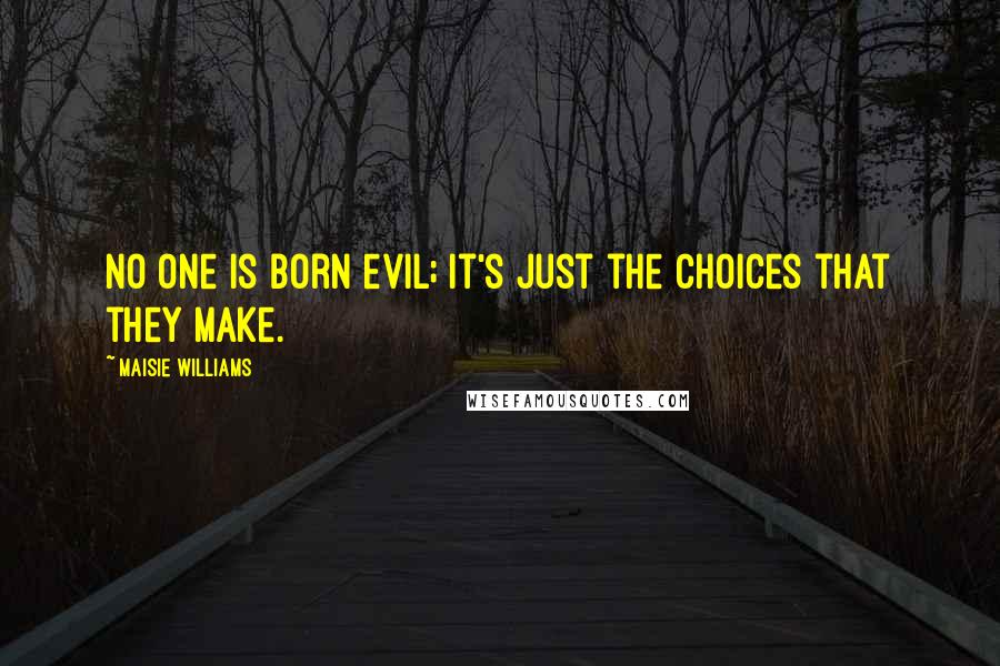 Maisie Williams Quotes: No one is born evil; it's just the choices that they make.