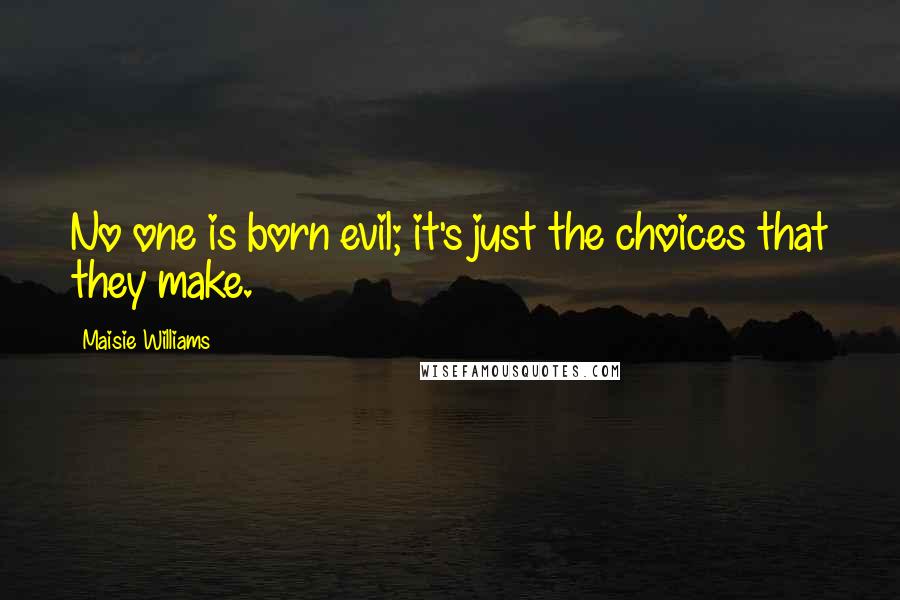 Maisie Williams Quotes: No one is born evil; it's just the choices that they make.