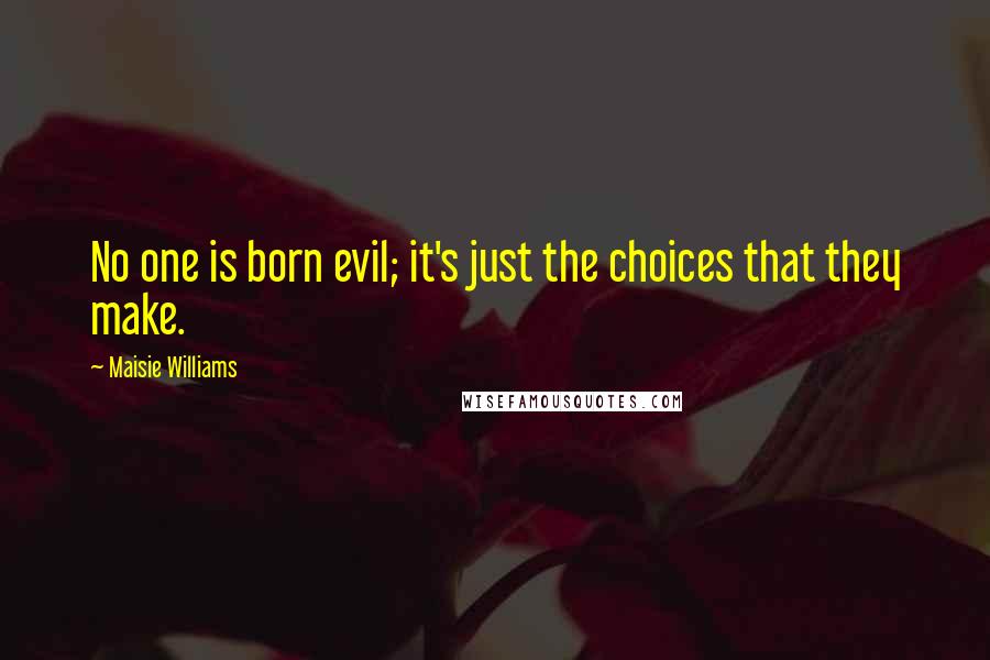 Maisie Williams Quotes: No one is born evil; it's just the choices that they make.