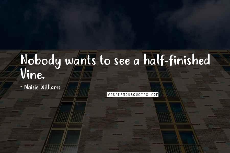 Maisie Williams Quotes: Nobody wants to see a half-finished Vine.