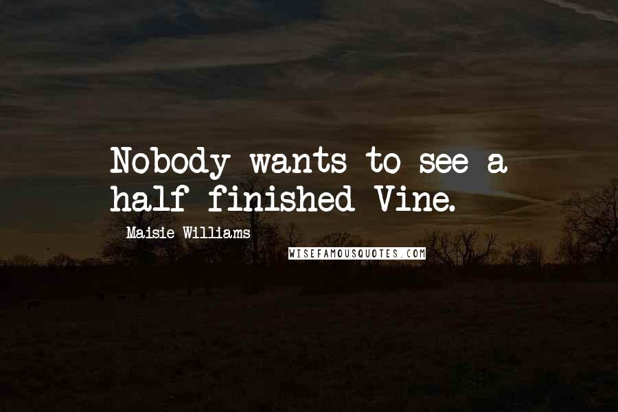 Maisie Williams Quotes: Nobody wants to see a half-finished Vine.