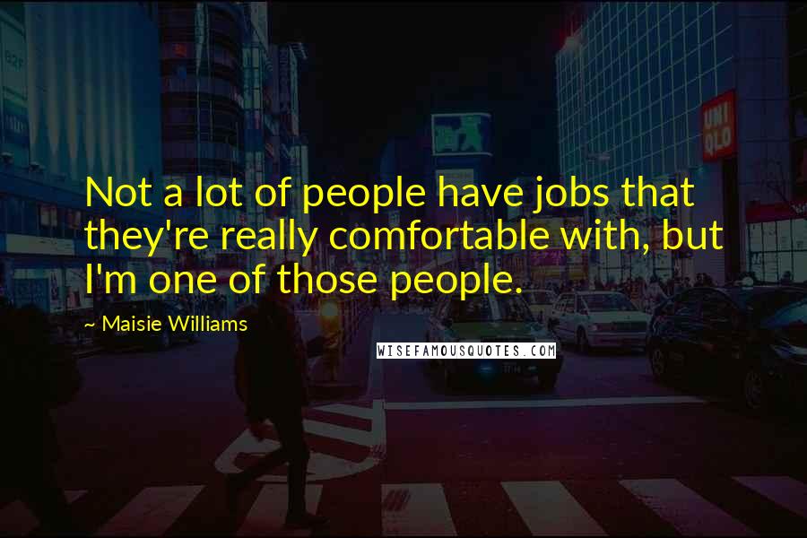 Maisie Williams Quotes: Not a lot of people have jobs that they're really comfortable with, but I'm one of those people.