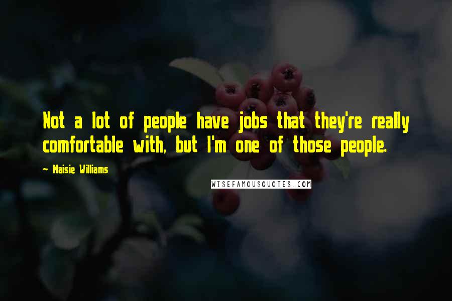 Maisie Williams Quotes: Not a lot of people have jobs that they're really comfortable with, but I'm one of those people.