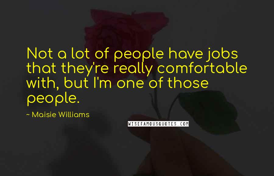 Maisie Williams Quotes: Not a lot of people have jobs that they're really comfortable with, but I'm one of those people.