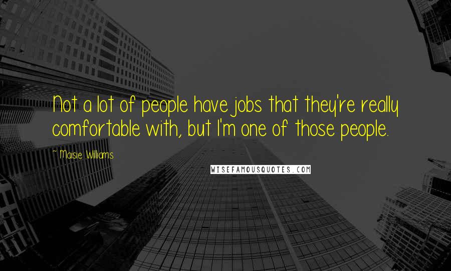 Maisie Williams Quotes: Not a lot of people have jobs that they're really comfortable with, but I'm one of those people.