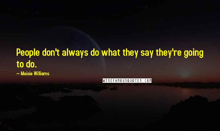 Maisie Williams Quotes: People don't always do what they say they're going to do.