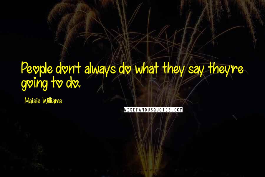 Maisie Williams Quotes: People don't always do what they say they're going to do.
