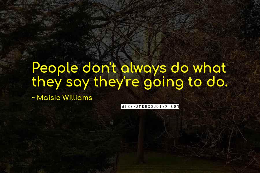 Maisie Williams Quotes: People don't always do what they say they're going to do.