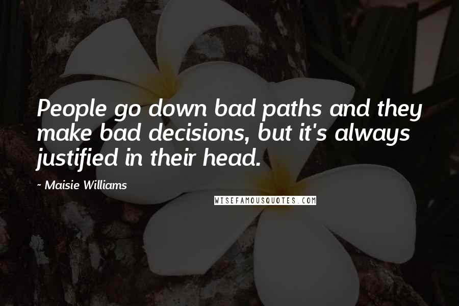 Maisie Williams Quotes: People go down bad paths and they make bad decisions, but it's always justified in their head.