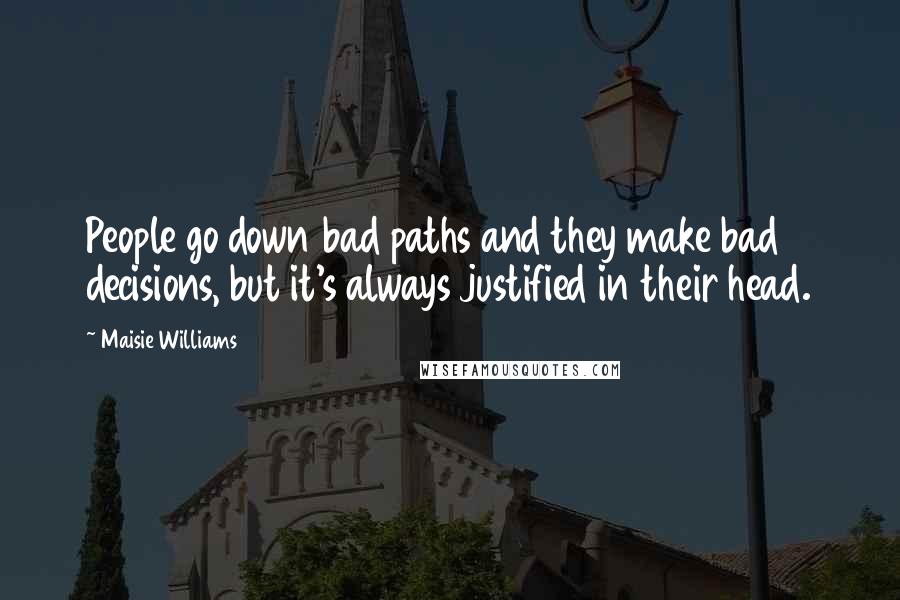 Maisie Williams Quotes: People go down bad paths and they make bad decisions, but it's always justified in their head.